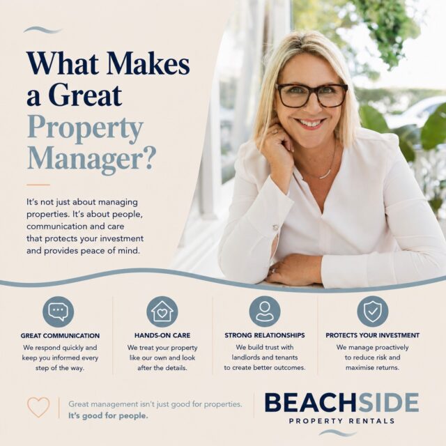 What Makes a Great Property Manager?

It's about more than collecting rent.

A great property manager helps you feel confident that your investment is in good hands.

That means communicating clearly, solving problems promptly, staying on top of legislation, and looking after both owners and tenants with fairness and respect.

It's about noticing the small things before they become bigger issues and keeping you informed every step of the way.

Because great property management isn't defined by one big moment.

It's built through the little things, done well, every single day.

💙 At Beachside Property Rentals, we believe those little things make the biggest difference.
